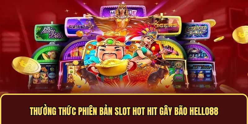 Thưởng thức phiên bản slot hot hit gây bão 