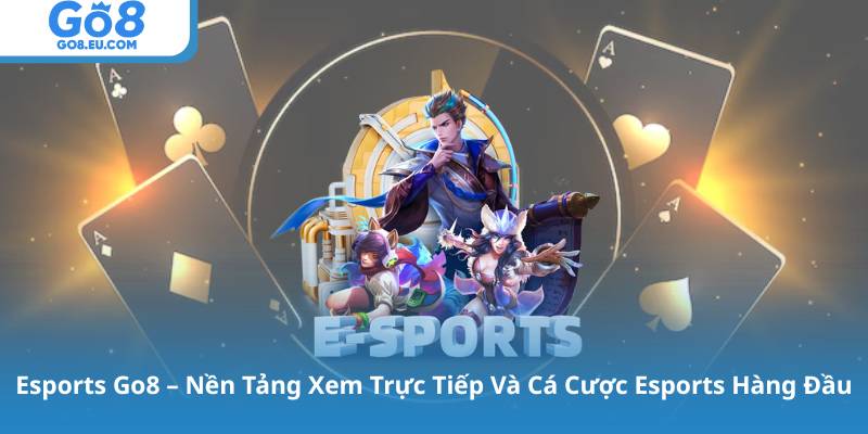 Esports Go8 – Nền Tảng Xem Trực Tiếp Và Cá Cược Esports Hàng Đầu